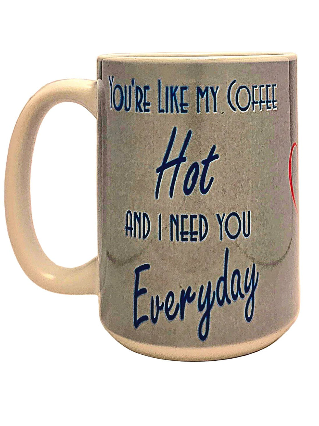15oz Funny Romantic "Hot and Need You Everyday" Dishwasher Safe Ceramic Coffee Mug - Coffee Quips Custom Drinkware