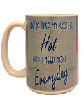15oz Funny Romantic "Hot and Need You Everyday" Dishwasher Safe Ceramic Coffee Mug - Coffee Quips Custom Drinkware