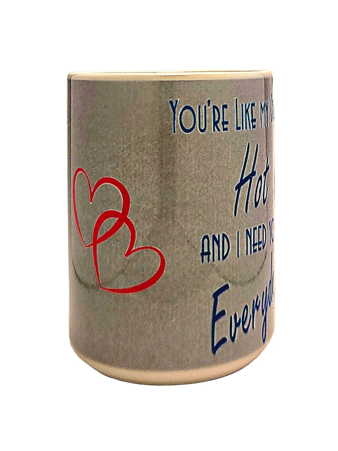 15oz Funny Romantic "Hot and Need You Everyday" Dishwasher Safe Ceramic Coffee Mug - Coffee Quips Custom Drinkware