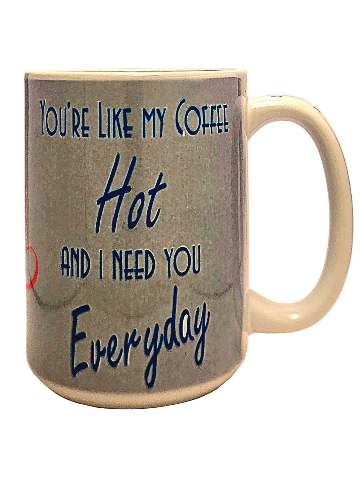 15oz Funny Romantic "Hot and Need You Everyday" Dishwasher Safe Ceramic Coffee Mug - Coffee Quips Custom Drinkware