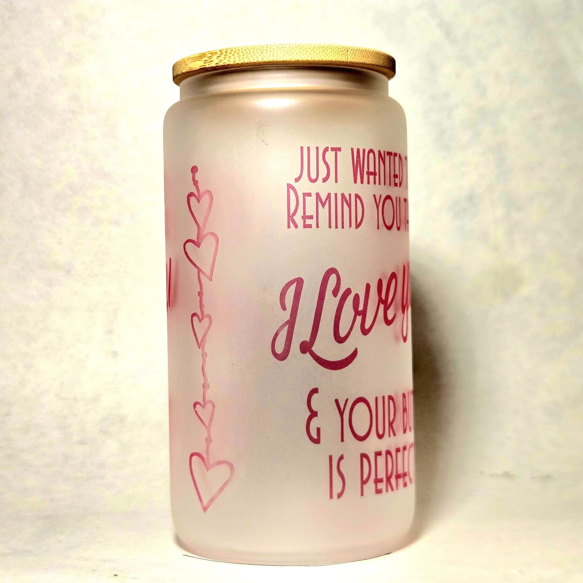 Just Wanted Remind you I Love You and Your Butt is Perfect Glass Tumbler - Coffee Quips Custom Drinkware